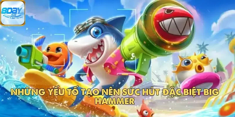 Big Hammer – Thế Giới Đại Dương Sôi Động Đang Chờ Bạn 3 Những yếu tố tạo nên sức hút đặc biệt Big Hammer