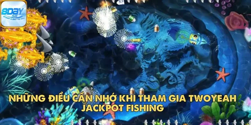 Twoyeah Jackpot Fishing – Săn Cá Trúng Jackpot Hấp Dẫn 5 Những điều cần nhớ khi tham gia Twoyeah Jackpot Fishing