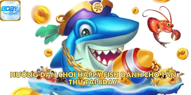 Happy Fish – Trò Chơi Câu Cá Đổi Thưởng Hấp Dẫn Tại 8DAY 4 Hướng dẫn chơi Happy Fish dành cho tân thủ tại 8DAY