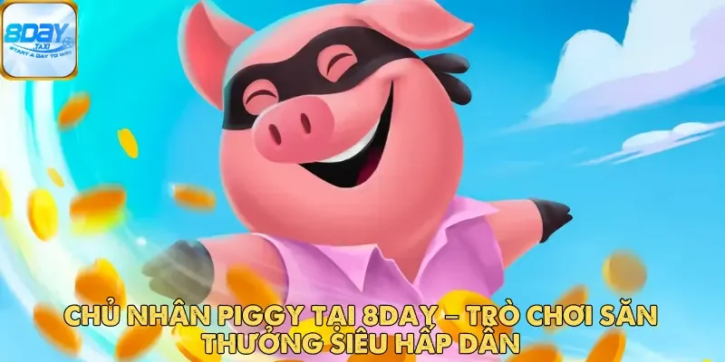 Chủ Nhân Piggy Tại 8DAY – Trò Chơi Săn Thưởng Siêu Hấp Dẫn