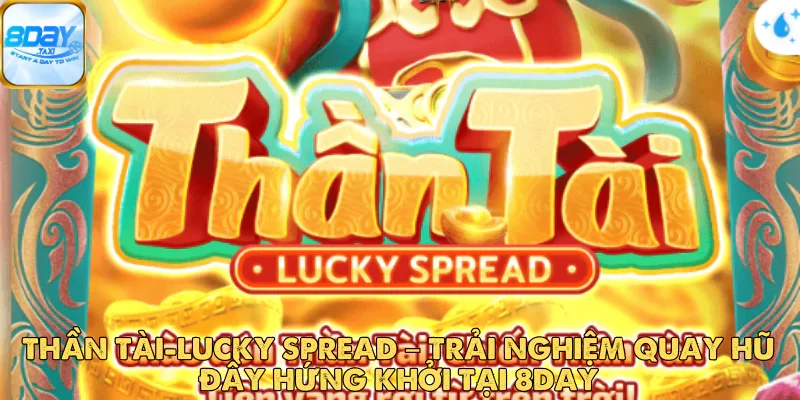 Thần Tài-Lucky Spread – Trải Nghiệm Quay Hũ Đầy Hứng Khởi Tại 8DAY